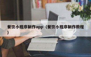 佳木斯餐饮小程序制作app（餐饮小程序制作教程）