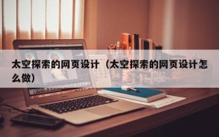 佳木斯太空探索的网页设计（太空探索的网页设计怎么做）