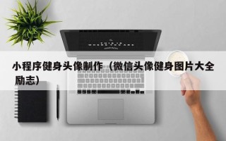 佳木斯小程序健身头像制作（微信头像健身图片大全 励志）