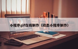 佳木斯小程序gif在线制作（动态小程序制作）
