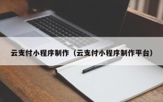 佳木斯云支付小程序制作（云支付小程序制作平台）
