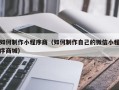 佳木斯如何制作小程序商（如何制作自己的微信小程序商城）