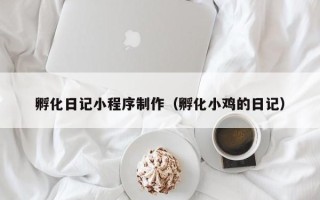 佳木斯孵化日记小程序制作（孵化小鸡的日记）