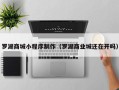 佳木斯罗湖商城小程序制作（罗湖商业城还在开吗）