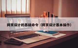 佳木斯网页设计的基础命令（网页设计基本操作）